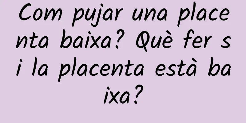 Com pujar una placenta baixa? Què fer si la placenta està baixa?