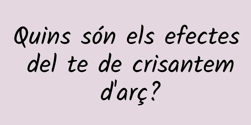 Quins són els efectes del te de crisantem d'arç?