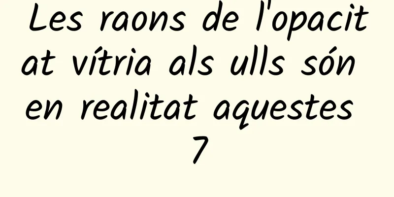 Les raons de l'opacitat vítria als ulls són en realitat aquestes 7