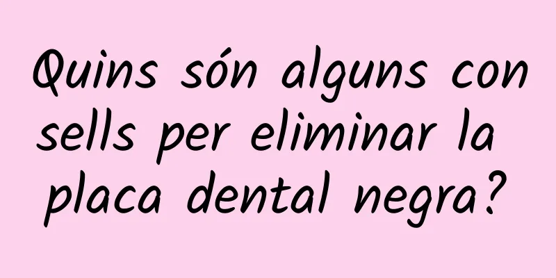 Quins són alguns consells per eliminar la placa dental negra?