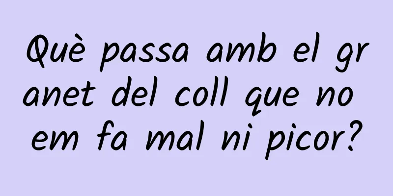 Què passa amb el granet del coll que no em fa mal ni picor?