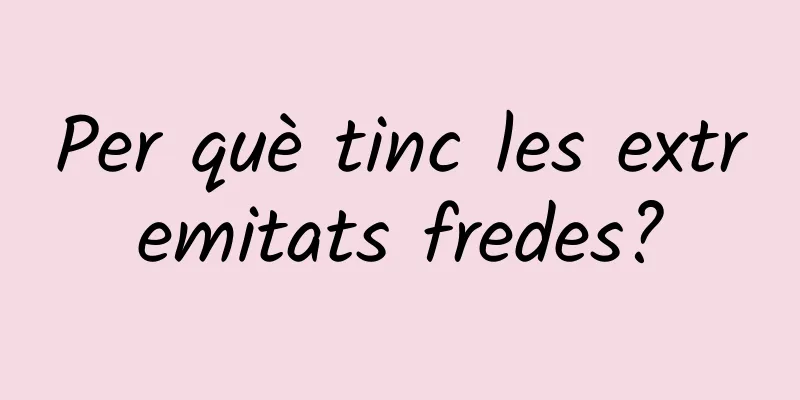 Per què tinc les extremitats fredes?