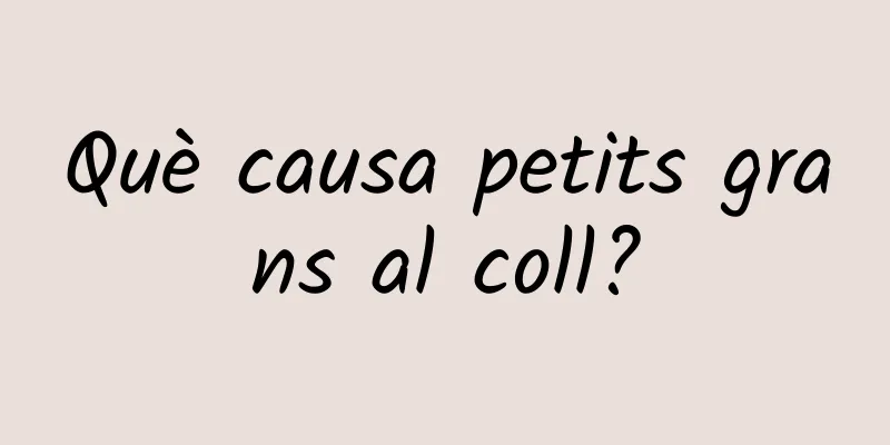 Què causa petits grans al coll?