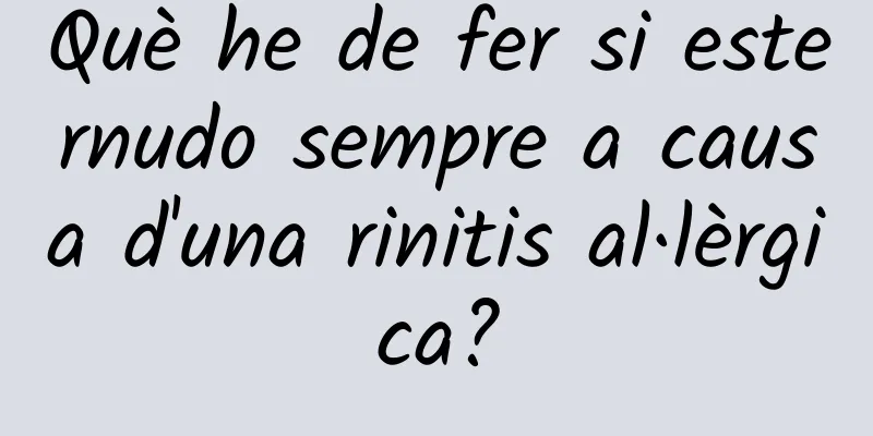 Què he de fer si esternudo sempre a causa d'una rinitis al·lèrgica?