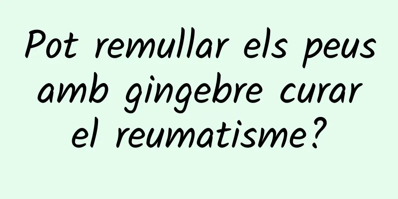 Pot remullar els peus amb gingebre curar el reumatisme?