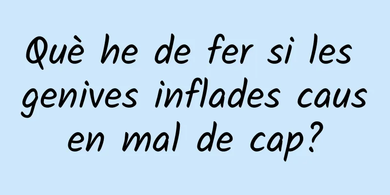 Què he de fer si les genives inflades causen mal de cap?