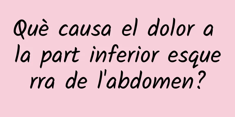 Què causa el dolor a la part inferior esquerra de l'abdomen?