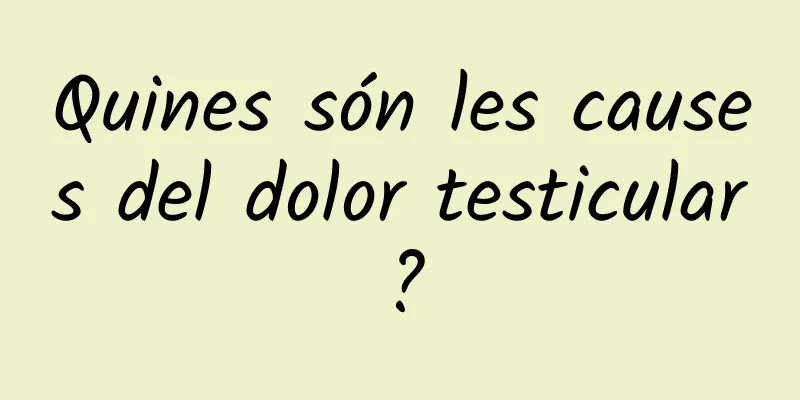 Quines són les causes del dolor testicular?