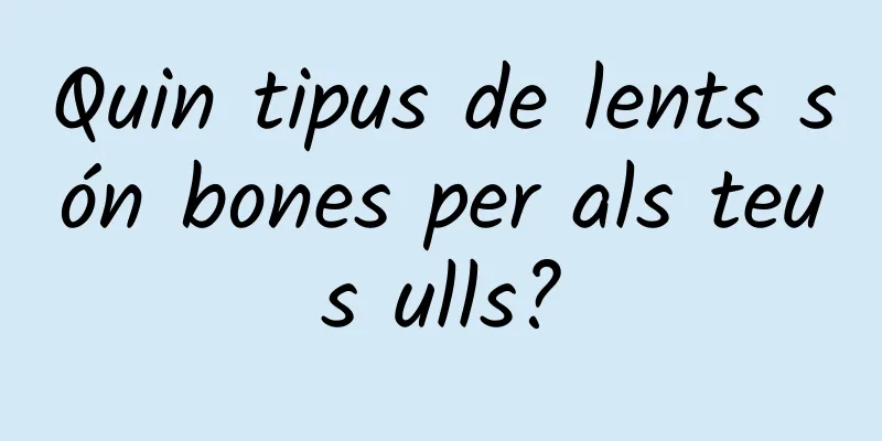 Quin tipus de lents són bones per als teus ulls?