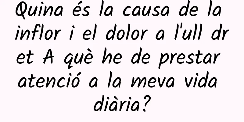 Quina és la causa de la inflor i el dolor a l'ull dret A què he de prestar atenció a la meva vida diària?