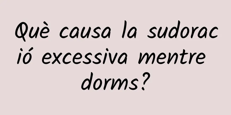 Què causa la sudoració excessiva mentre dorms?
