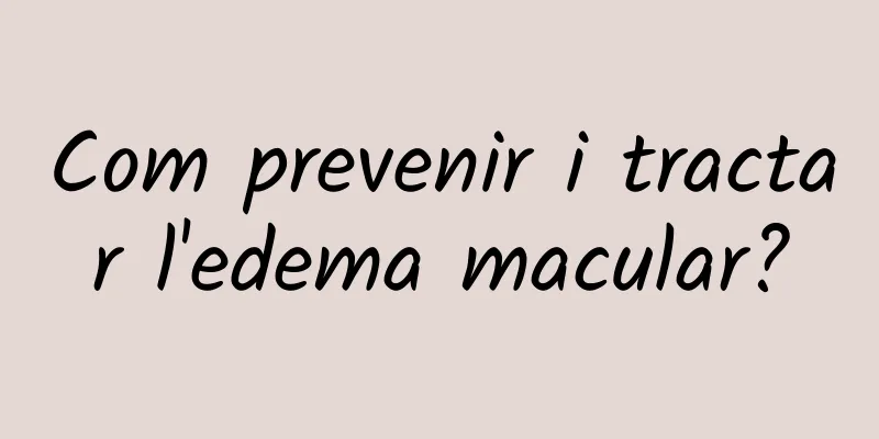 Com prevenir i tractar l'edema macular?