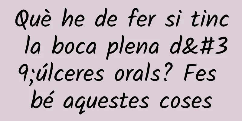 Què he de fer si tinc la boca plena d'úlceres orals? Fes bé aquestes coses