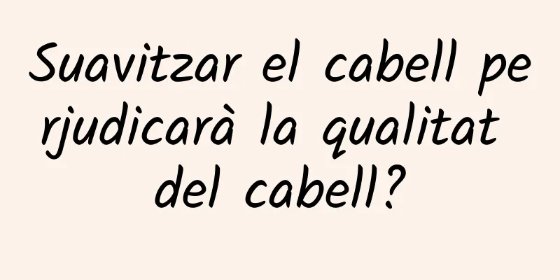 Suavitzar el cabell perjudicarà la qualitat del cabell?