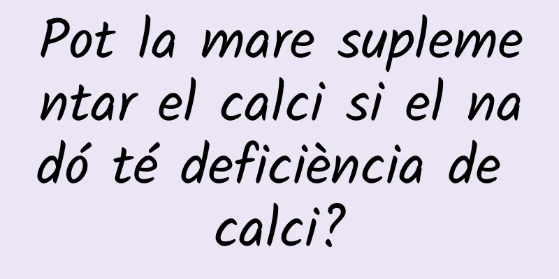 Pot la mare suplementar el calci si el nadó té deficiència de calci?