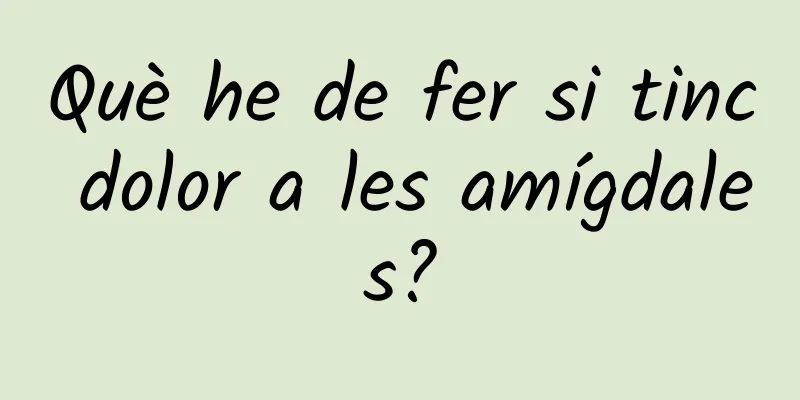 Què he de fer si tinc dolor a les amígdales?