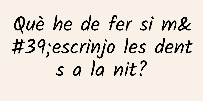Què he de fer si m'escrinjo les dents a la nit?