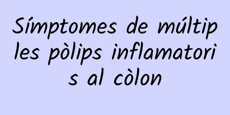 Símptomes de múltiples pòlips inflamatoris al còlon