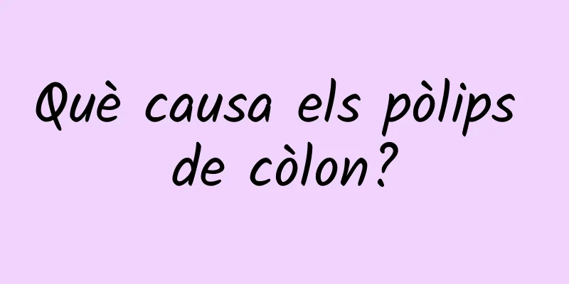 Què causa els pòlips de còlon?