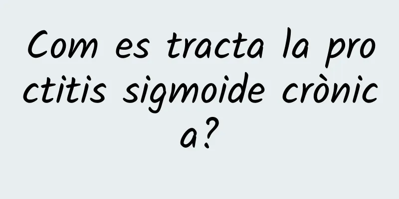 Com es tracta la proctitis sigmoide crònica?