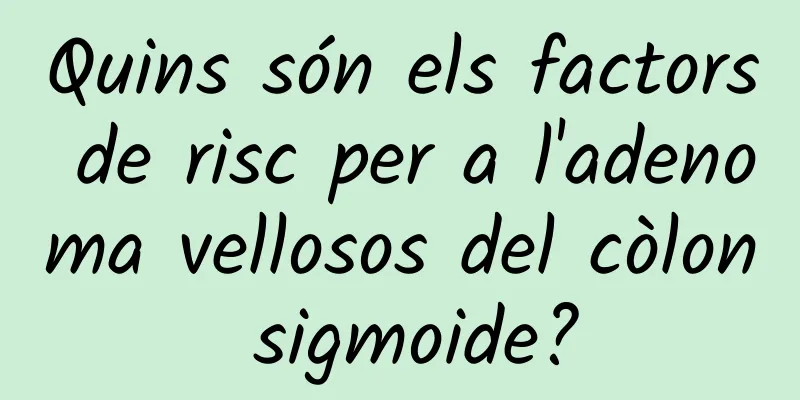 Quins són els factors de risc per a l'adenoma vellosos del còlon sigmoide?