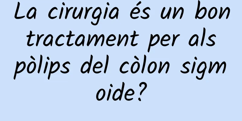 La cirurgia és un bon tractament per als pòlips del còlon sigmoide?