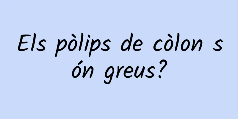Els pòlips de còlon són greus?