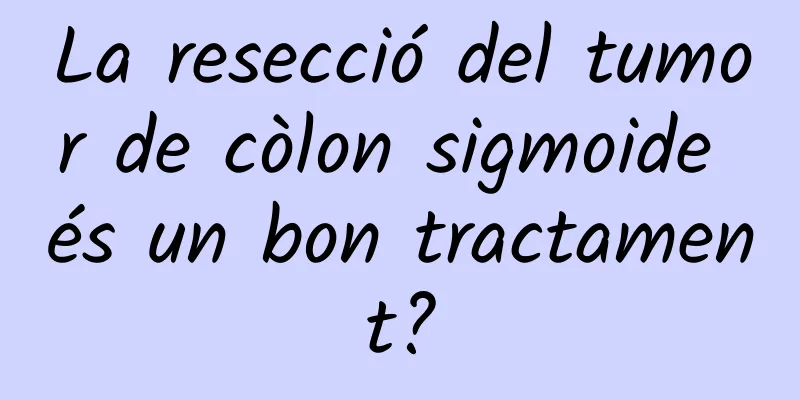 La resecció del tumor de còlon sigmoide és un bon tractament?
