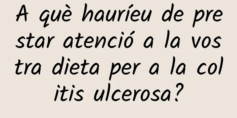 A què hauríeu de prestar atenció a la vostra dieta per a la colitis ulcerosa?