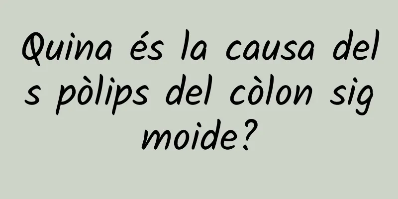 Quina és la causa dels pòlips del còlon sigmoide?