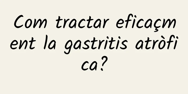 Com tractar eficaçment la gastritis atròfica?
