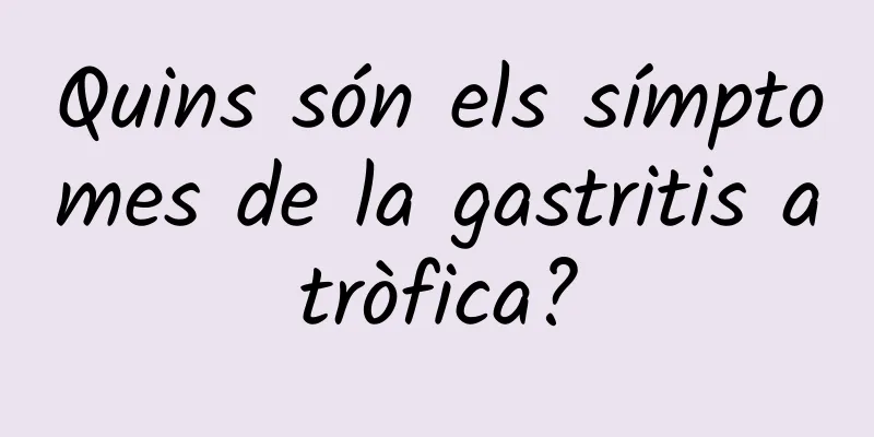 Quins són els símptomes de la gastritis atròfica?
