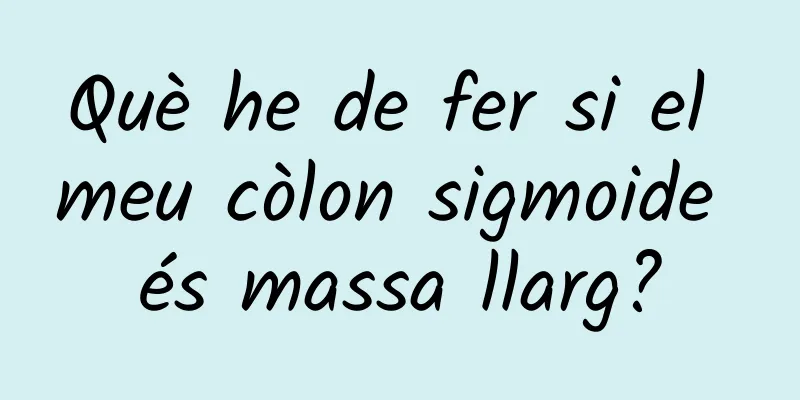 Què he de fer si el meu còlon sigmoide és massa llarg?