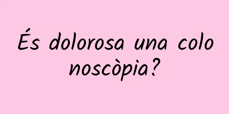 És dolorosa una colonoscòpia?