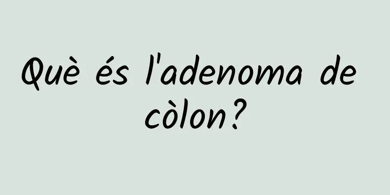 Què és l'adenoma de còlon?