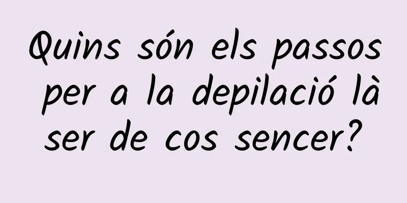Quins són els passos per a la depilació làser de cos sencer?