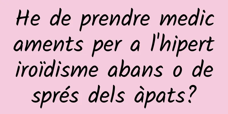 He de prendre medicaments per a l'hipertiroïdisme abans o després dels àpats?