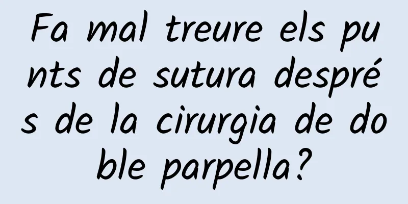 Fa mal treure els punts de sutura després de la cirurgia de doble parpella?