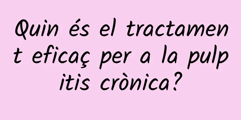 Quin és el tractament eficaç per a la pulpitis crònica?