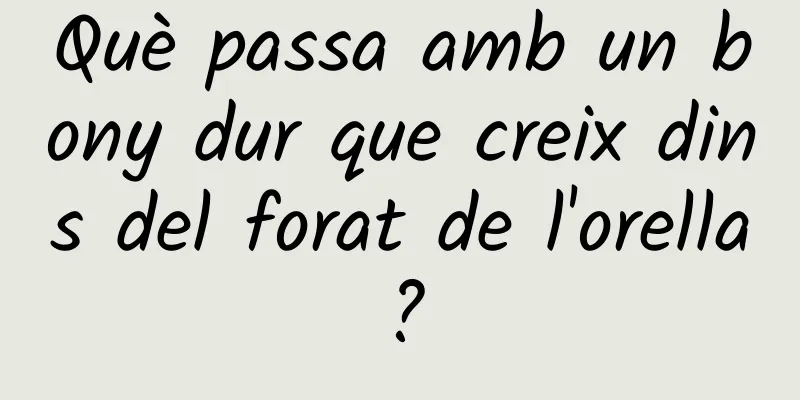 Què passa amb un bony dur que creix dins del forat de l'orella?