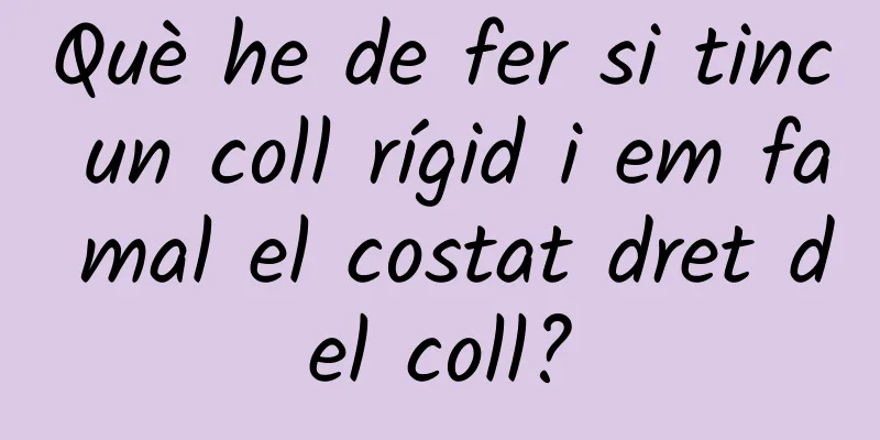 Què he de fer si tinc un coll rígid i em fa mal el costat dret del coll?