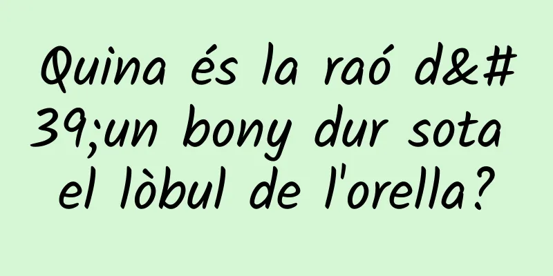 Quina és la raó d'un bony dur sota el lòbul de l'orella?