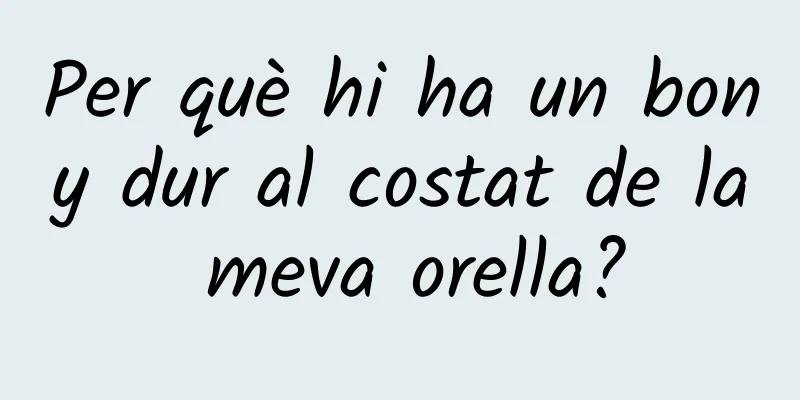 Per què hi ha un bony dur al costat de la meva orella?