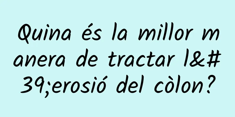 Quina és la millor manera de tractar l'erosió del còlon?