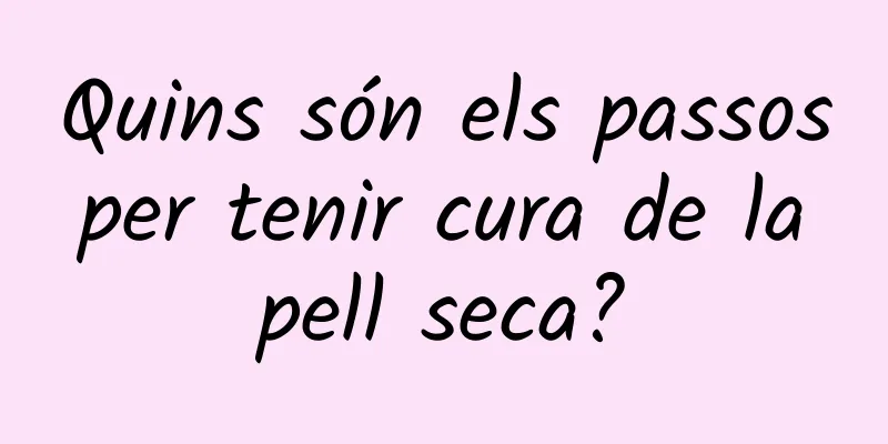Quins són els passos per tenir cura de la pell seca?