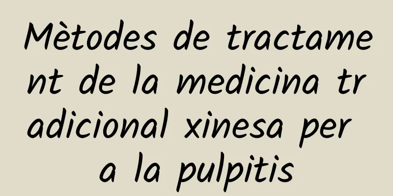 Mètodes de tractament de la medicina tradicional xinesa per a la pulpitis