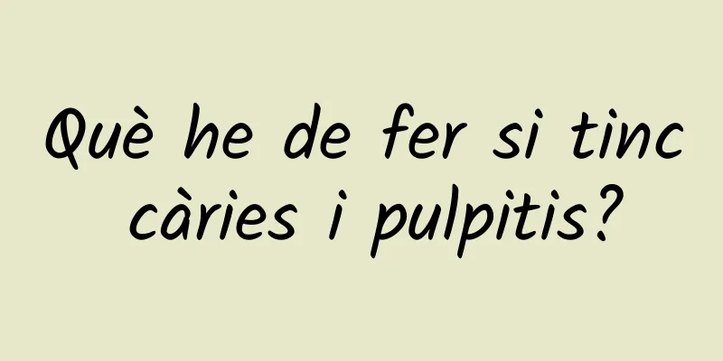 Què he de fer si tinc càries i pulpitis?