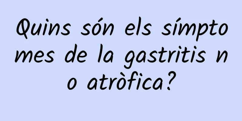 Quins són els símptomes de la gastritis no atròfica?