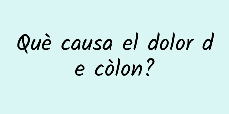 Què causa el dolor de còlon?
