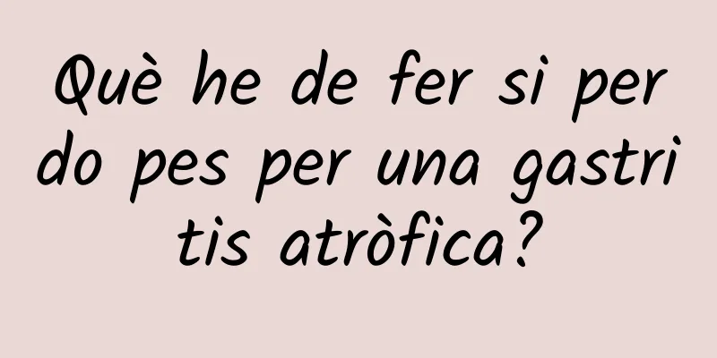 Què he de fer si perdo pes per una gastritis atròfica?